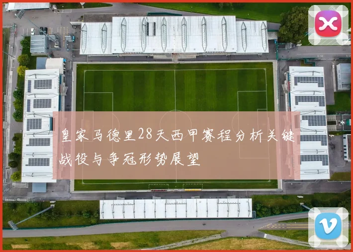 皇家马德里28天西甲赛程分析关键战役与争冠形势展望