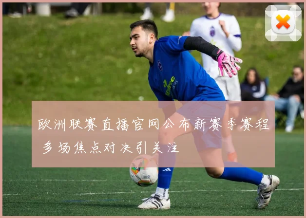 欧洲联赛直播官网公布新赛季赛程 多场焦点对决引关注