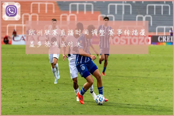 欧洲联赛直播时间调整 赛事转播覆盖多场焦点对决