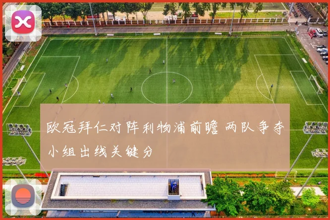 欧冠拜仁对阵利物浦前瞻 两队争夺小组出线关键分