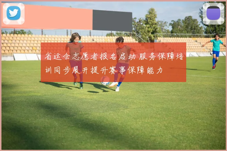 省运会志愿者报名启动 服务保障培训同步展开提升赛事保障能力