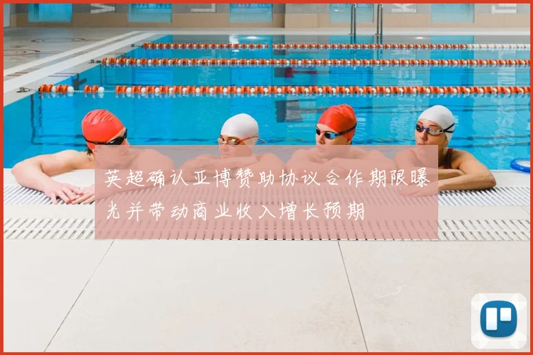 英超确认亚博赞助协议合作期限曝光并带动商业收入增长预期