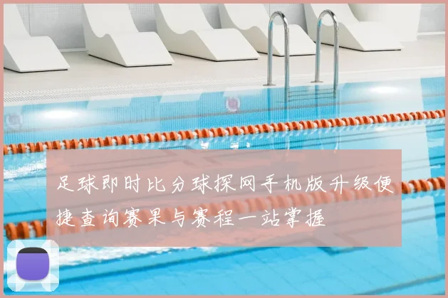 足球即时比分球探网手机版升级便捷查询赛果与赛程一站掌握