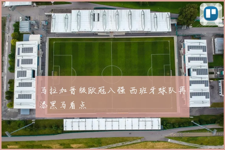 马拉加晋级欧冠八强 西班牙球队再添黑马看点