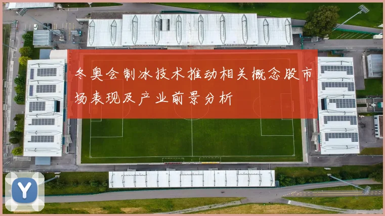 冬奥会制冰技术推动相关概念股市场表现及产业前景分析