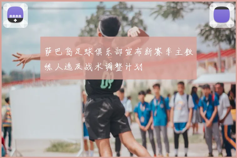 萨巴岛足球俱乐部宣布新赛季主教练人选及战术调整计划