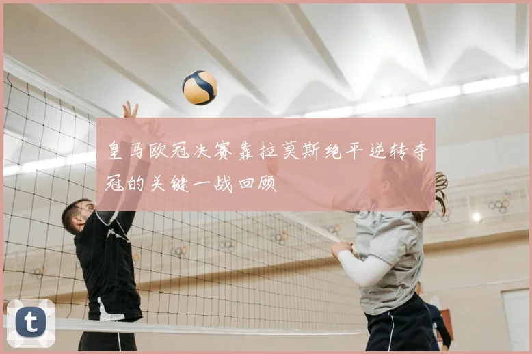 皇马欧冠决赛靠拉莫斯绝平逆转夺冠的关键一战回顾