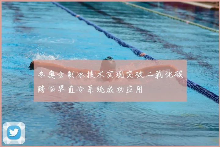 冬奥会制冰技术实现突破二氧化碳跨临界直冷系统成功应用