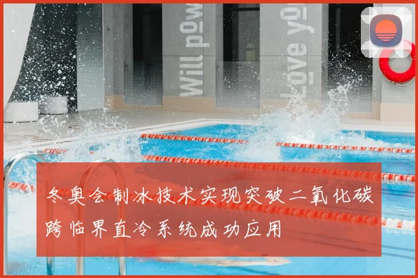 冬奥会制冰技术实现突破二氧化碳跨临界直冷系统成功应用