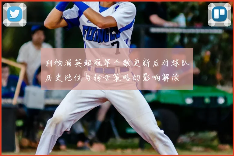 利物浦英超冠军个数更新后对球队历史地位与转会策略的影响解读