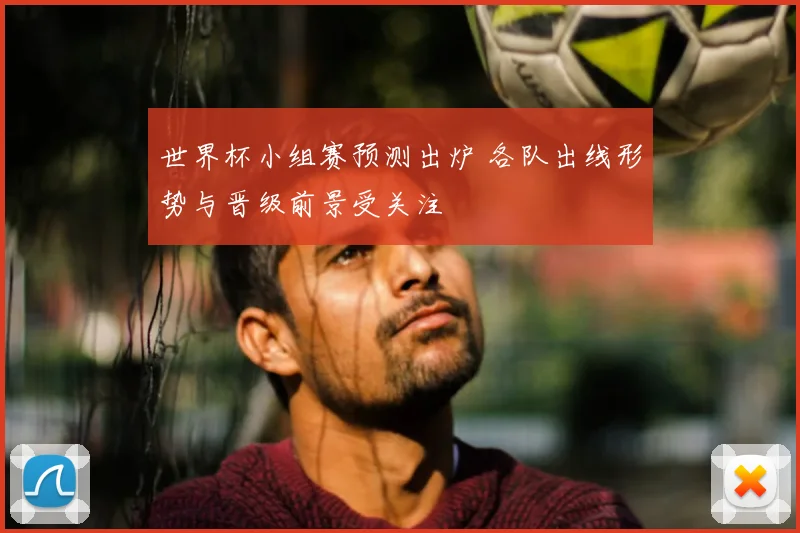 世界杯小组赛预测出炉 各队出线形势与晋级前景受关注