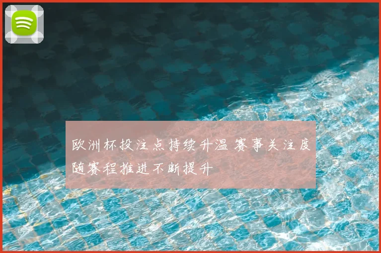 欧洲杯投注点持续升温 赛事关注度随赛程推进不断提升