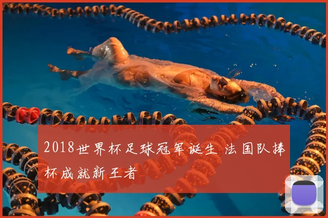 2018世界杯足球冠军诞生 法国队捧杯成就新王者