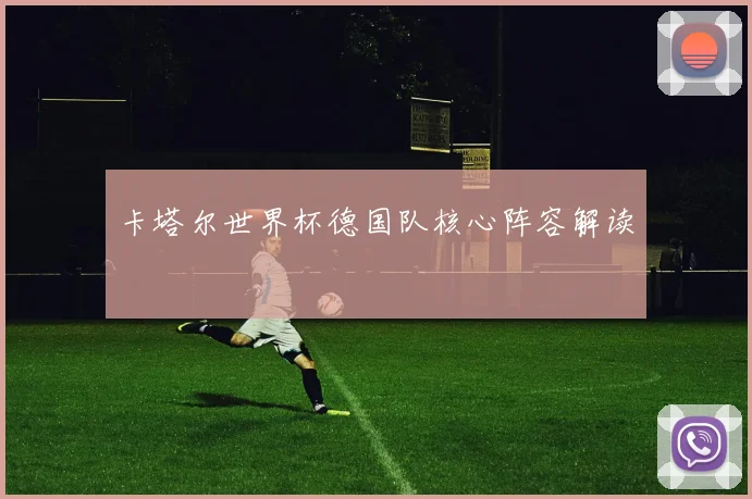 卡塔尔世界杯德国队核心阵容解读