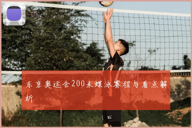 东京奥运会200米蝶泳赛程与看点解析